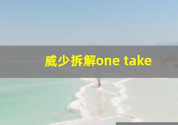 威少拆解one take